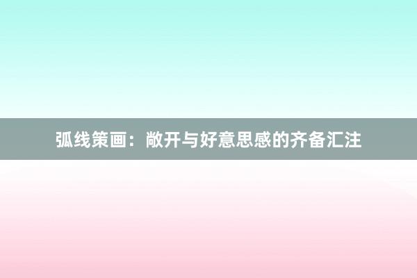 弧线策画：敞开与好意思感的齐备汇注