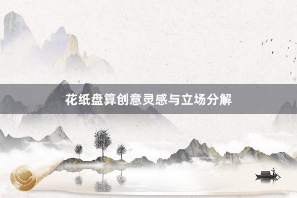 花纸盘算创意灵感与立场分解