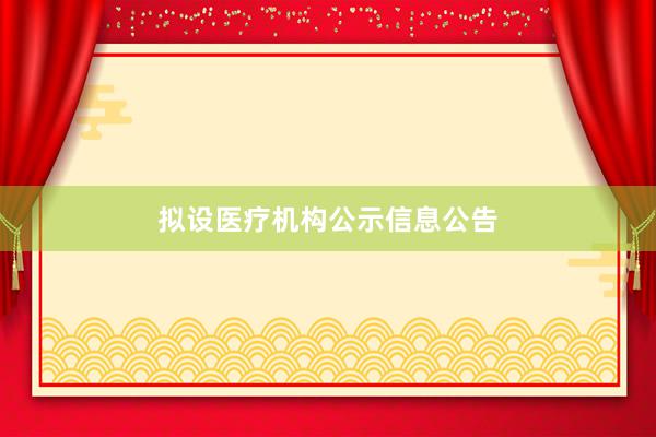 拟设医疗机构公示信息公告