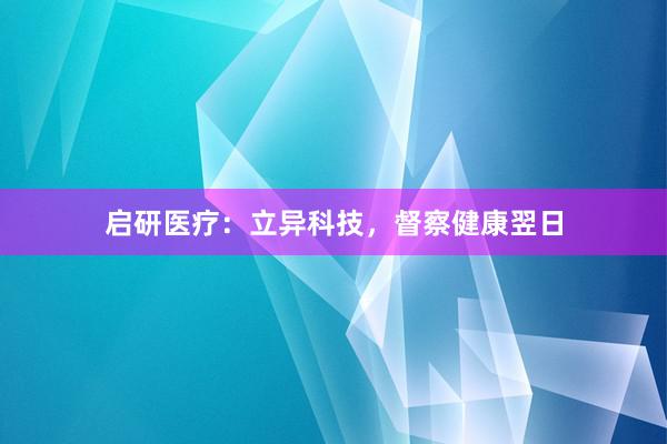启研医疗：立异科技，督察健康翌日