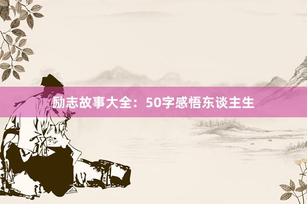 励志故事大全:50字感悟东谈主生